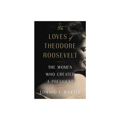 The Loves of Theodore Roosevelt - by Edward F OKeefe (Hardcover)