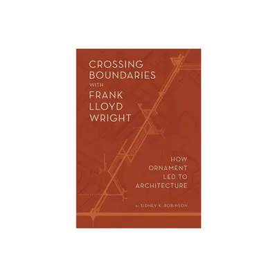 Crossing Boundaries with Frank Lloyd Wright - by Sidney K Robinson (Hardcover)