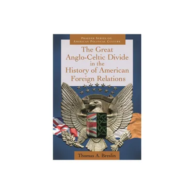 The Great Anglo-Celtic Divide in the History of American Foreign Relations - (Praeger American Political Culture) by Thomas Breslin (Hardcover)