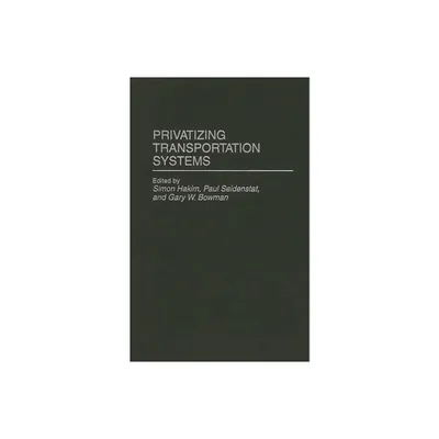 Privatizing Transportation Systems - (Privatizing Government: An Interdisciplinary) by Simon W Hakim & W Bowman & Gary W Bowman (Hardcover)