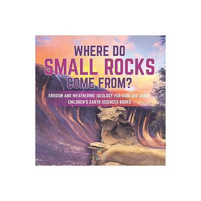 Where Do Small Rocks Come From? Erosion and Weathering Geology for Kids 3rd Grade Childrens Earth Sciences Books - by Baby Professor (Paperback)