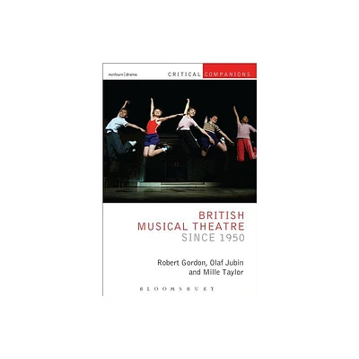 British Musical Theatre Since 1950 - (Critical Companions) by Robert Gordon & Olaf Jubin & Millie Taylor (Paperback)