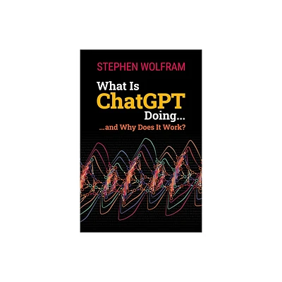 What Is ChatGPT Doing ... and Why Does It Work? - by Stephen Wolfram (Paperback)