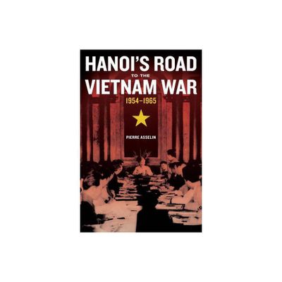 Hanois Road to the Vietnam War, 1954-1965 - (From Indochina to Vietnam: Revolution and War in a Global Pe) by Pierre Asselin (Paperback)