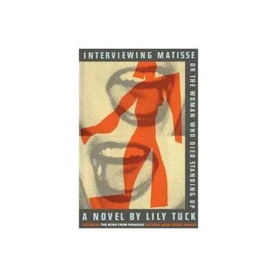 Interviewing Matisse, or the Woman Who Died Standing Up - by Lily Tuck (Paperback)