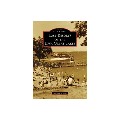 Lost Resorts of the Iowa Great Lakes - (Images of America) by Jonathan Reed (Paperback)