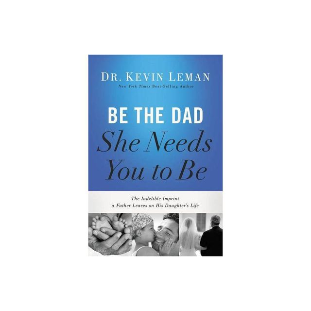 Be the Dad She Needs You to Be - by Kevin Leman (Paperback)