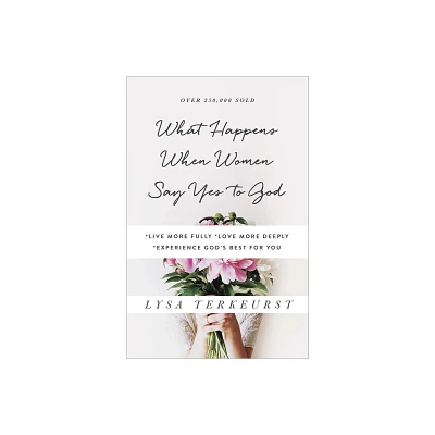 What Happens When Women Say Yes to God - by Lysa TerKeurst (Paperback)