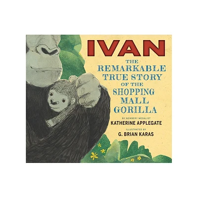 Ivan: The Remarkable True Story of the Shopping Mall Gorilla - by Katherine Applegate (Hardcover)