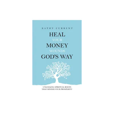 Heal Your Money Wounds Gods Way - by Kathy Current (Paperback)