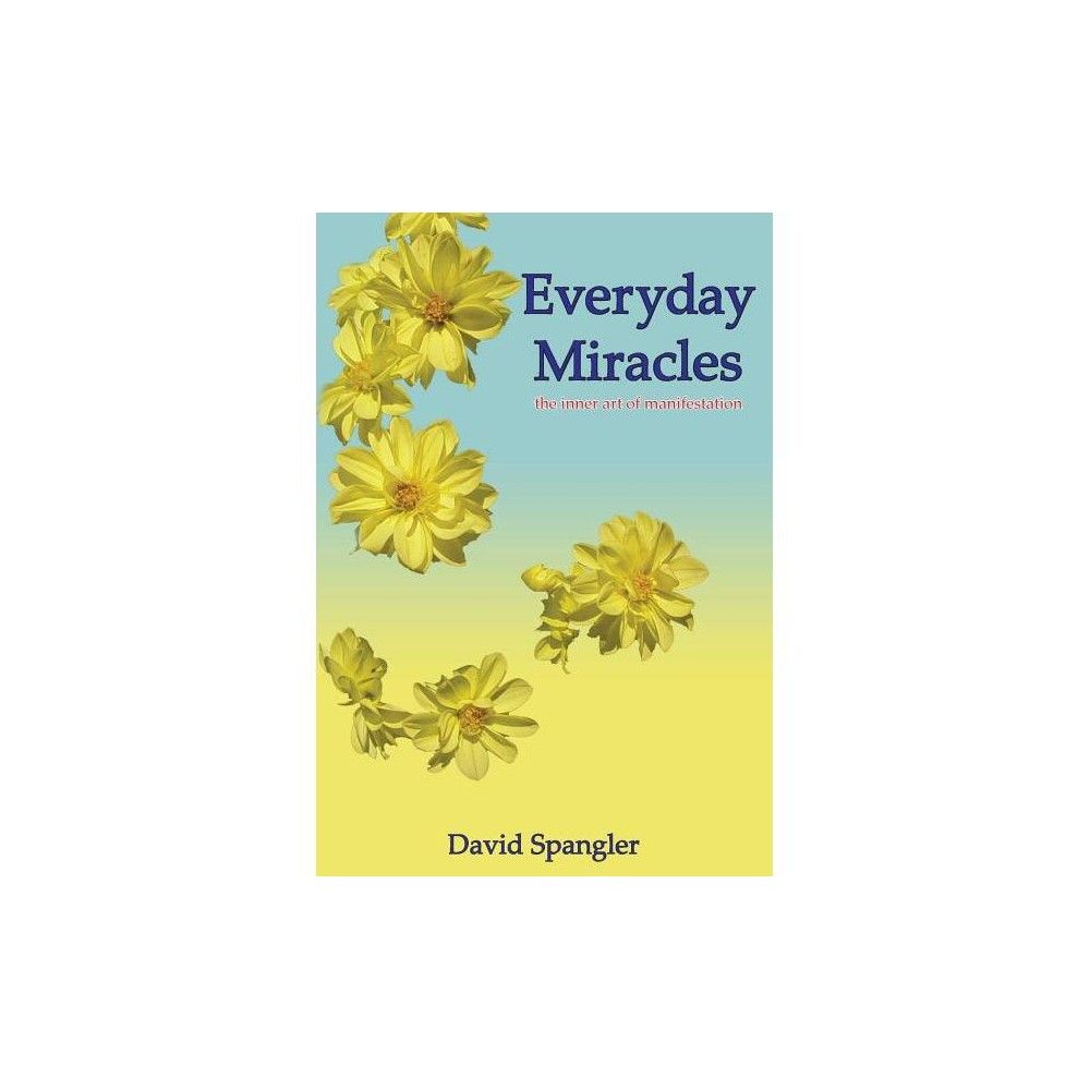 Everyday Miracles: The Inner Art of Manifestation by David Spangler