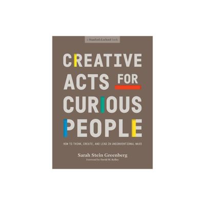 Creative Acts for Curious People - (Stanford D.School Library) by Sarah Stein Greenberg & Stanford D School (Paperback)