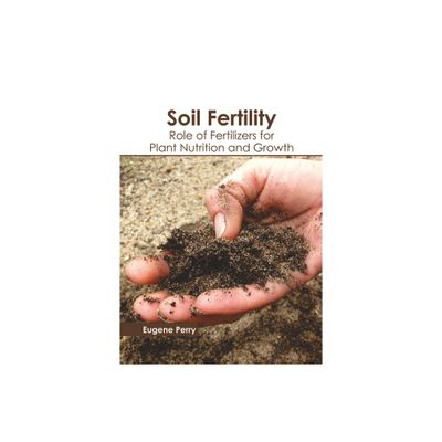 Soil Fertility: Role of Fertilizers for Plant Nutrition and Growth - by Eugene Perry (Hardcover)