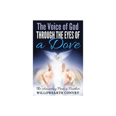 The Voice of God Through the Eyes of a Dove - by Willowearth Convry (Paperback)