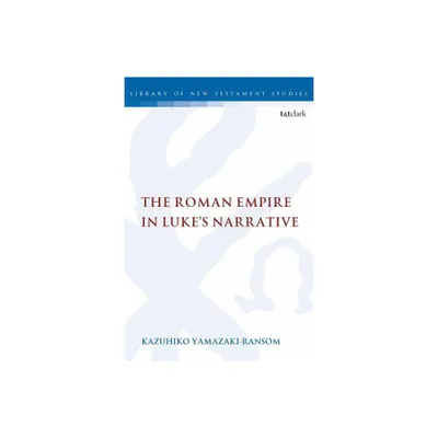 The Roman Empire in Lukes Narrative - (Library of New Testament Studies) by Kazuhiko Yamazaki-Ransom (Paperback)