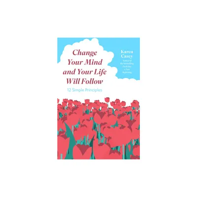 Change Your Mind and Your Life Will Follow - by Karen Casey (Paperback)