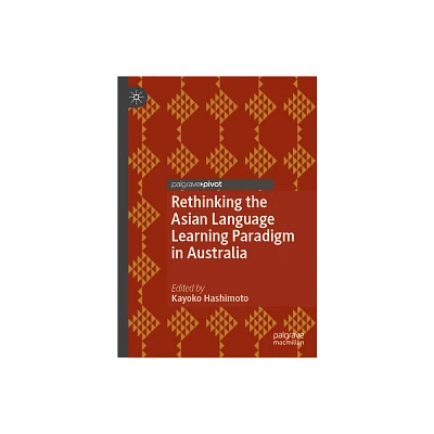 Rethinking the Asian Language Learning Paradigm in Australia - by Kayoko Hashimoto (Hardcover)