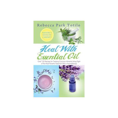 Heal with Essential Oil - by Rebecca Park Totilo (Paperback)