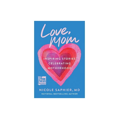 Love, Mom: Inspiring Stories Celebrating Motherhood - by Nicole Saphier M.D (Hardcover)