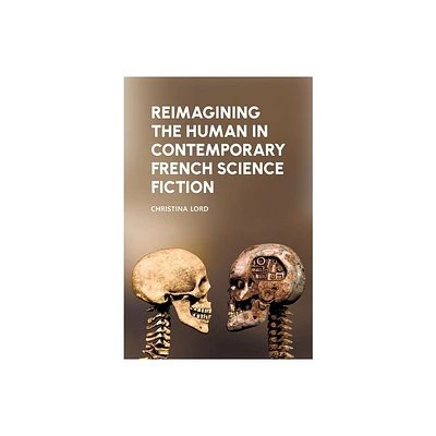 Reimagining the Human in Contemporary French Science Fiction - (Liverpool Science Fiction Texts and Studies) by Christina Lord (Hardcover)