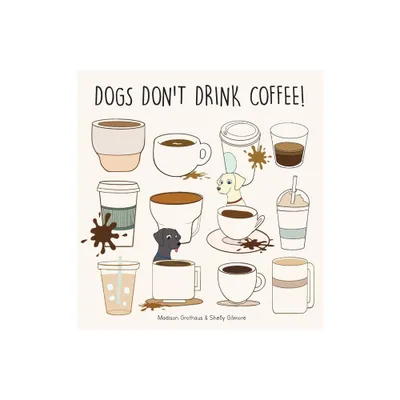 Dogs Dont Drink Coffee - by Madison Grothaus & Shelly Gilmore (Hardcover)