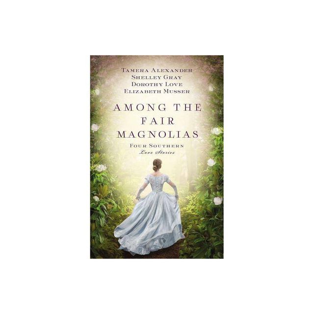 Among the Fair Magnolias - by Tamera Alexander & Dorothy Love & Shelley Gray & Elizabeth Musser (Paperback)