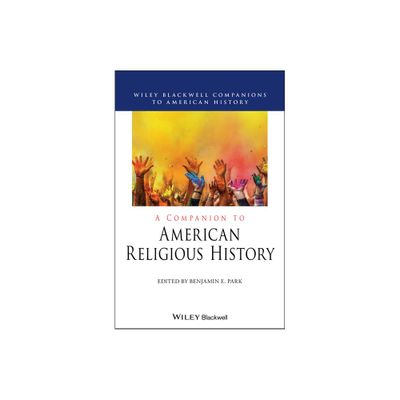 A Companion to American Religious History - (Wiley Blackwell Companions to American History) by Benjamin E Park (Hardcover)