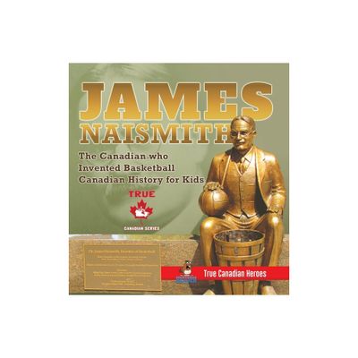 James Naismith - The Canadian who Invented Basketball Canadian History for Kids True Canadian Heroes - True Canadian Heroes Edition - (Hardcover)