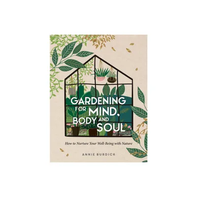 Gardening for Mind, Body and Soul - by Annie Burdick (Hardcover)