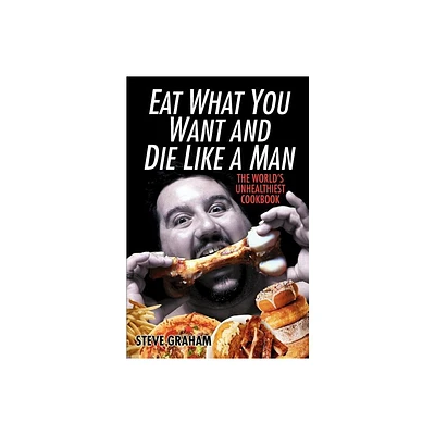 Eat What You Want and Die Like a Man - by Steve Graham (Paperback)