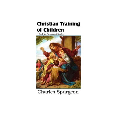 Christian Training of Children - A Book for Parents and Teachers - by Charles Spurgeon (Paperback)