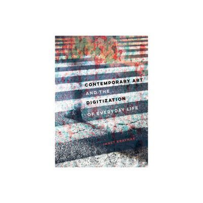 Contemporary Art and the Digitization of Everyday Life - by Janet Kraynak (Hardcover)