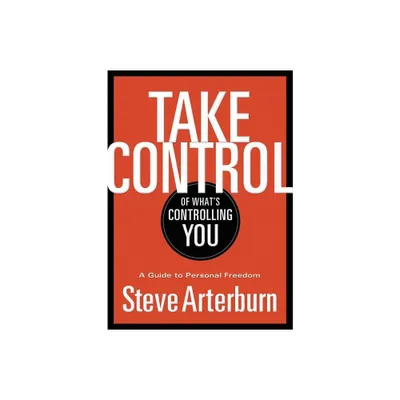 Take Control of Whats Controlling You - by Stephen Arterburn (Paperback)