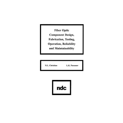Fiber Optic Component Design, Fabrication, Testing, Operation, Reliability and Maintainability - by N L Christian & L K Passauer (Hardcover)