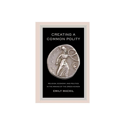 Creating a Common Polity - (Hellenistic Culture and Society) by Emily Mackil (Paperback)