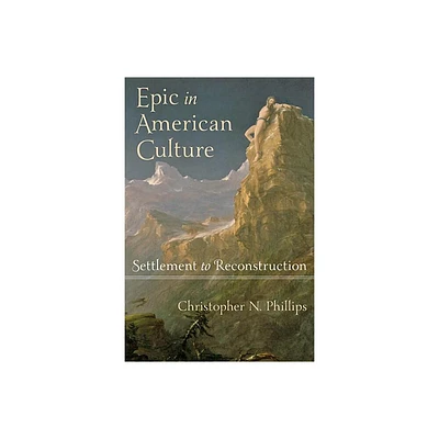 Epic in American Culture - by Christopher N Phillips (Hardcover)