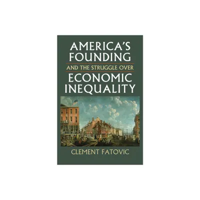 Americas Founding and the Struggle Over Economic Inequality - (Constitutional Thinking) by Clement Fatovic (Hardcover)