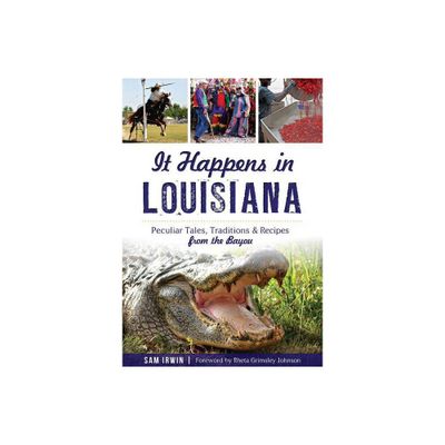 It Happens in Louisiana: Peculiar Tales, Traditions & Recipe - by Sam Irwin (Paperback)