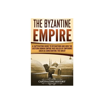 The Byzantine Empire - by Captivating History (Hardcover)