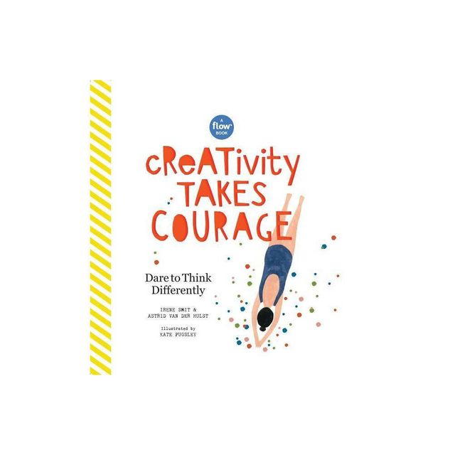 Creativity Takes Courage - (Flow) by Irene Smit & Astrid Van Der Hulst & Editors of Flow Magazine (Hardcover)