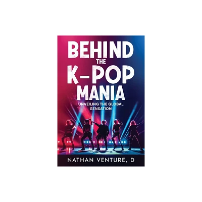 Behind the K-pop Mania - by D Nathan Venture (Paperback)