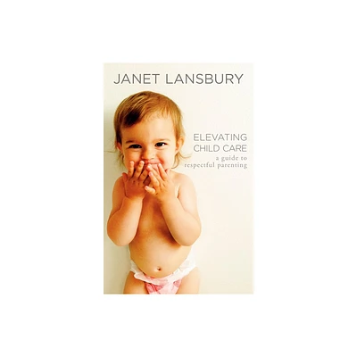 Elevating Child Care - by Janet Lansbury (Paperback)