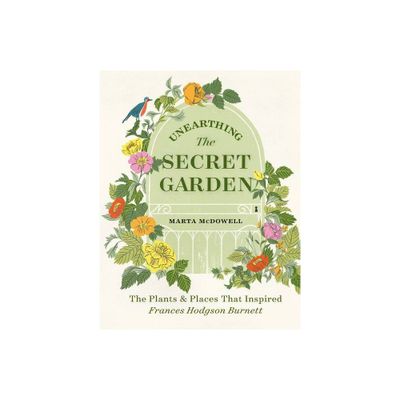 Unearthing the Secret Garden - by Marta McDowell (Hardcover)