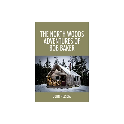 The North Woods Adventures of Bob Baker - by John Plescia (Paperback)