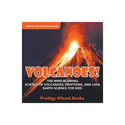 Volcanoes! - The Mind-blowing Science of Volcanoes, Eruptions, and Lava. Earth Science for Kids - Childrens Earth Sciences Books - by Prodigy