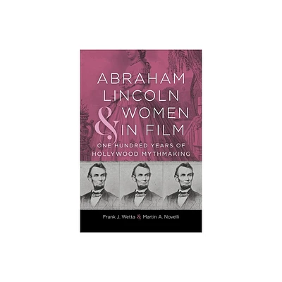 Abraham Lincoln and Women in Film - (Conflicting Worlds: New Dimensions of the American Civil War) by Frank J Wetta & Martin A Novelli (Hardcover)