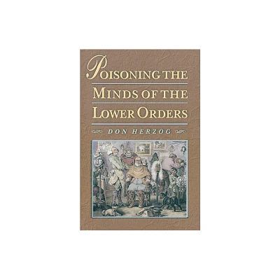 Poisoning the Minds of the Lower Orders - by Donald Herzog (Paperback)