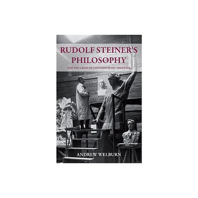 Rudolf Steiners Philosophy and the Crisis of Contemporary Thought - by Andrew Welburn (Paperback)