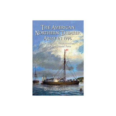 The American Northern Theater Army in 1776 - by Douglas R Cubbison (Paperback)