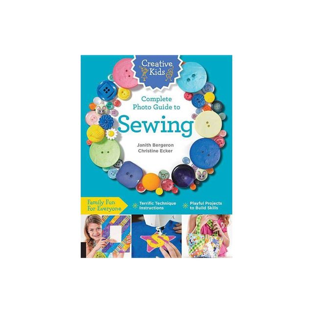 Creative Kids Complete Photo Guide to Sewing - by Janith Bergeron & Christine Ecker (Paperback)